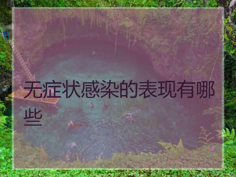 无症状感染的表现有哪些 无症状感染的表现有哪些