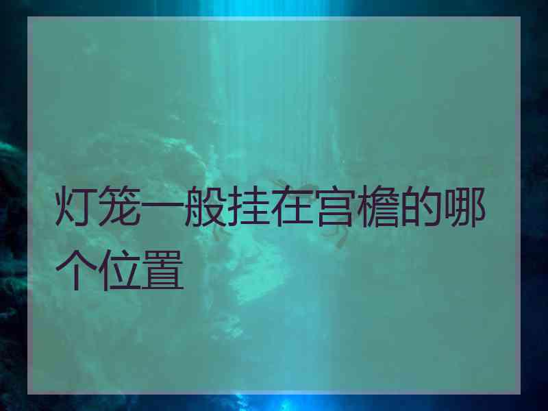 灯笼一般挂在宫檐的哪个位置 灯笼一般挂在宫檐的哪个位置