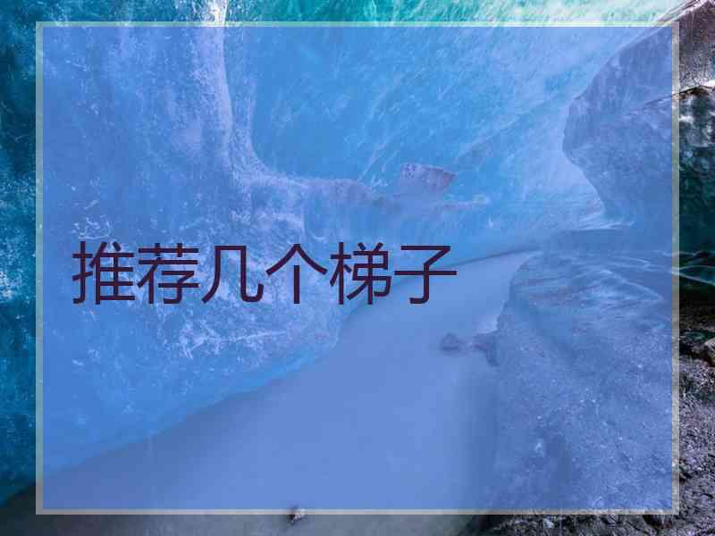 推荐几个梯子 推荐几个梯子