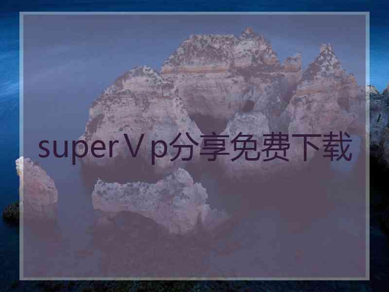 superⅤp分享免费下载 superⅤp分享免费下载