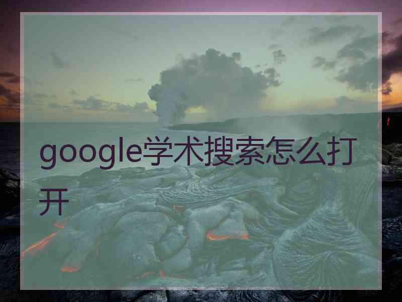 google学术搜索怎么打开 google学术搜索怎么打开
