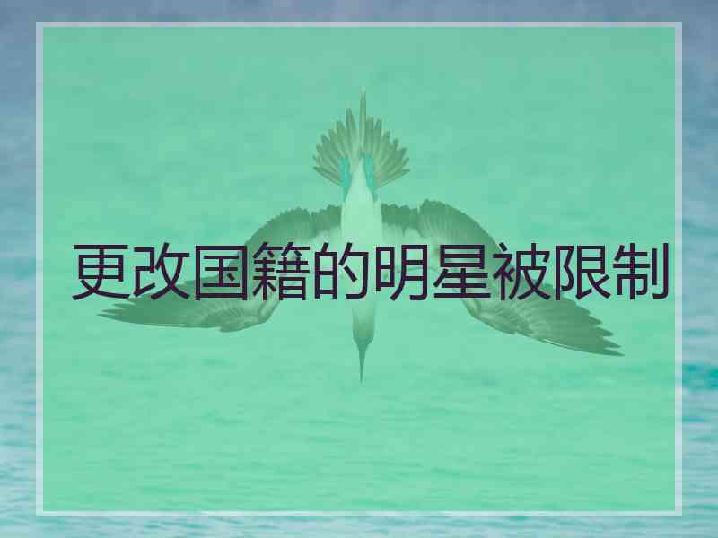 更改国籍的明星被限制 更改国籍的明星被限制