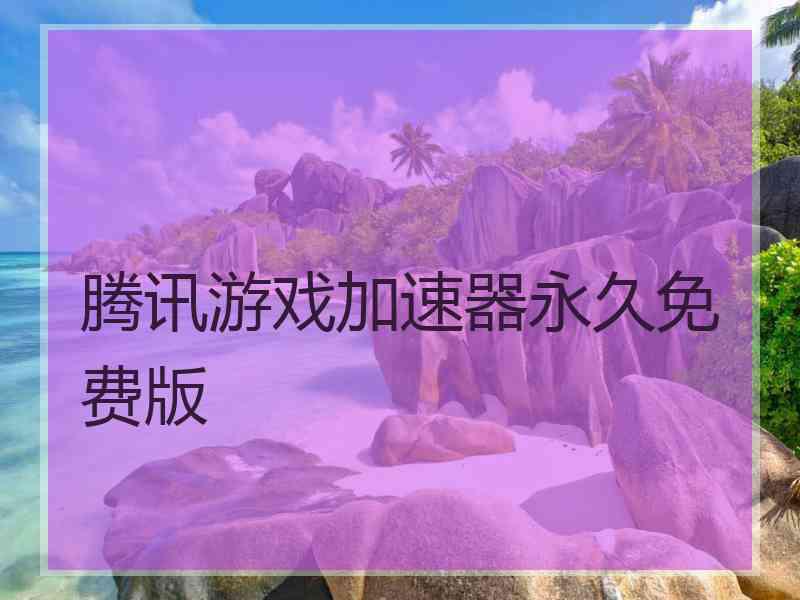 腾讯游戏加速器永久免费版 腾讯游戏加速器永久免费版