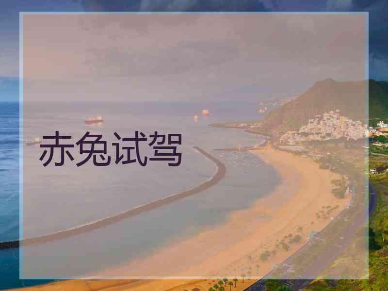 赤兔试驾 赤兔试驾