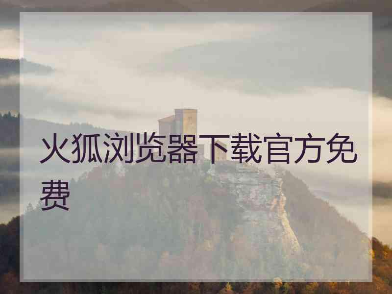 火狐浏览器下载官方免费 火狐浏览器下载官方免费