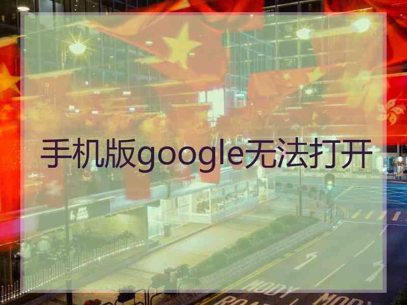 手机版google无法打开 手机版google无法打开