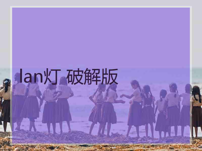 lan灯 破解版 lan灯 破解版