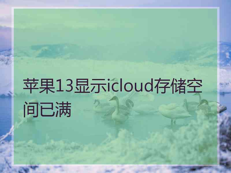 苹果13显示icloud存储空间已满 苹果13显示icloud存储空间已满