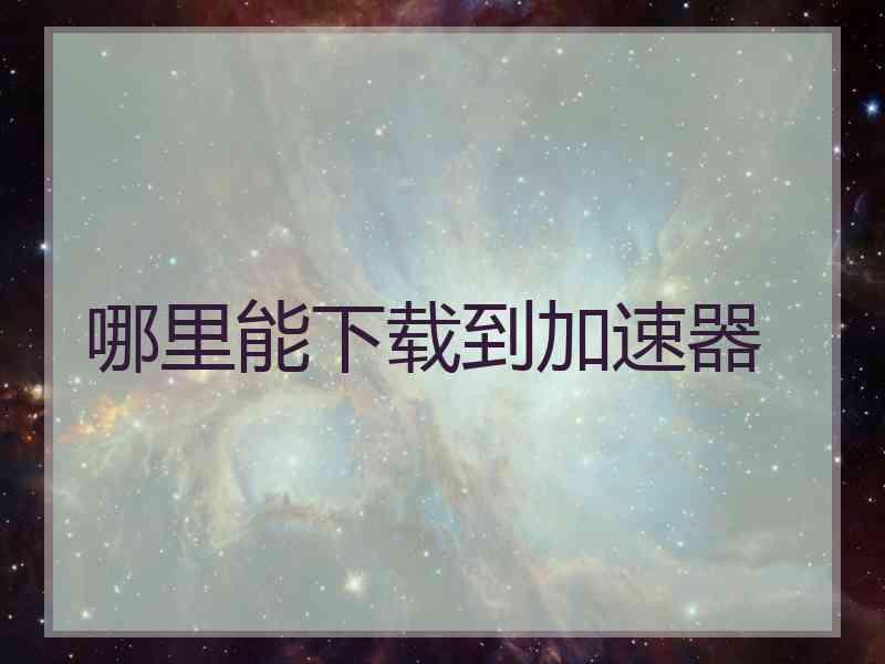 哪里能下载到加速器
