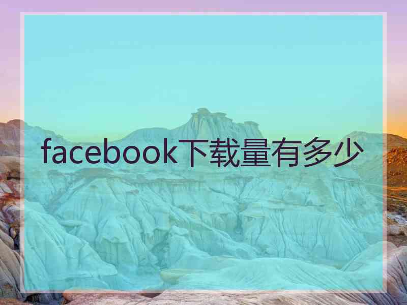 facebook下载量有多少