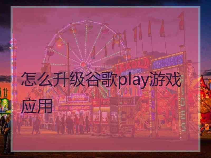 怎么升级谷歌play游戏应用