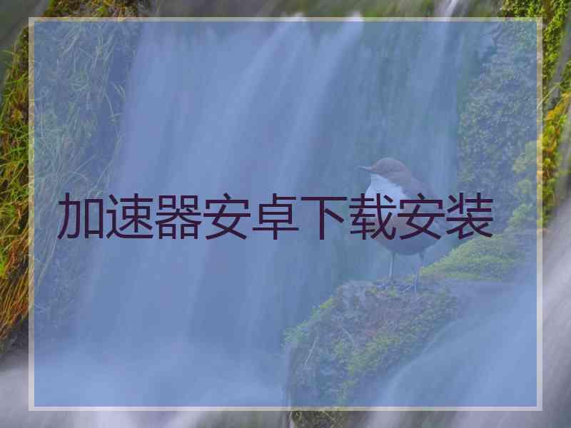 加速器安卓下载安装