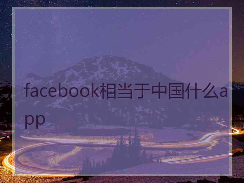 facebook相当于中国什么app