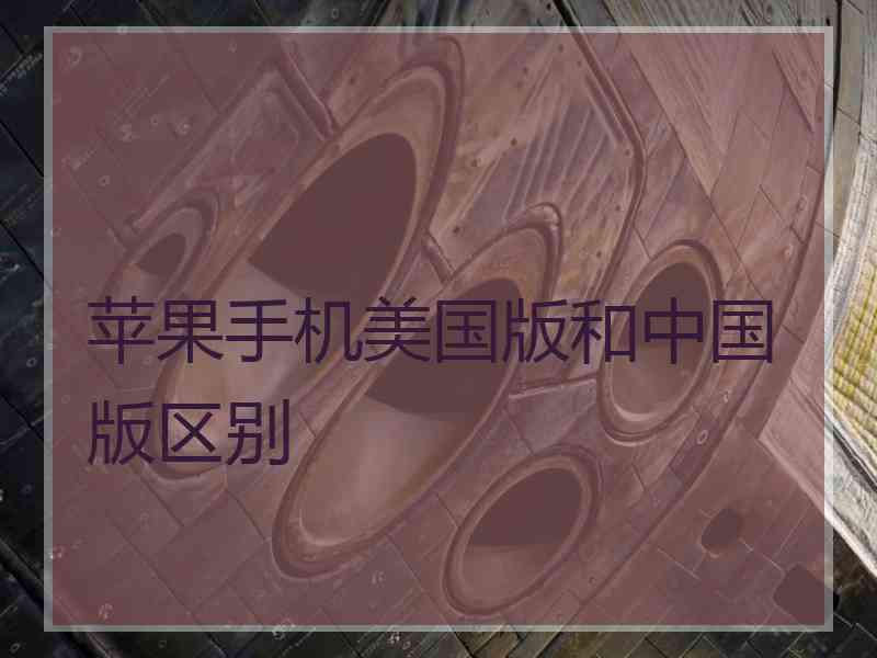 苹果手机美国版和中国版区别