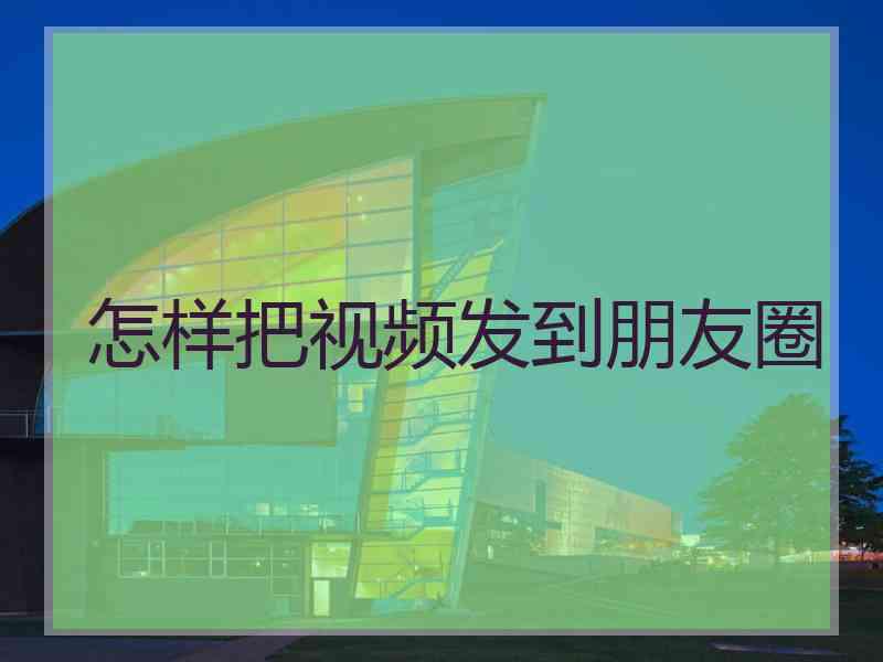 怎样把视频发到朋友圈