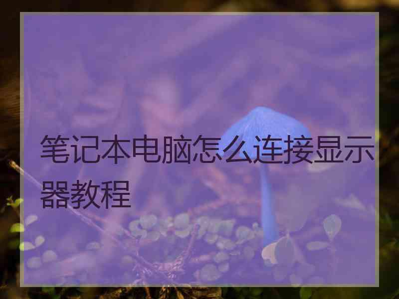 笔记本电脑怎么连接显示器教程