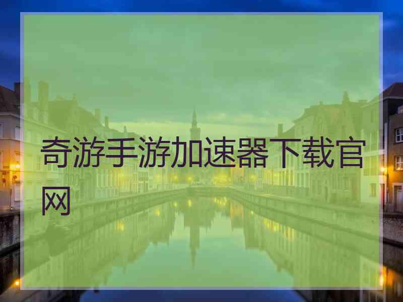 奇游手游加速器下载官网