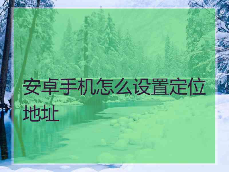 安卓手机怎么设置定位地址