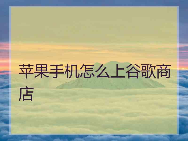 苹果手机怎么上谷歌商店