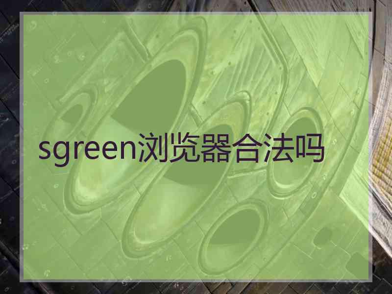 sgreen浏览器合法吗
