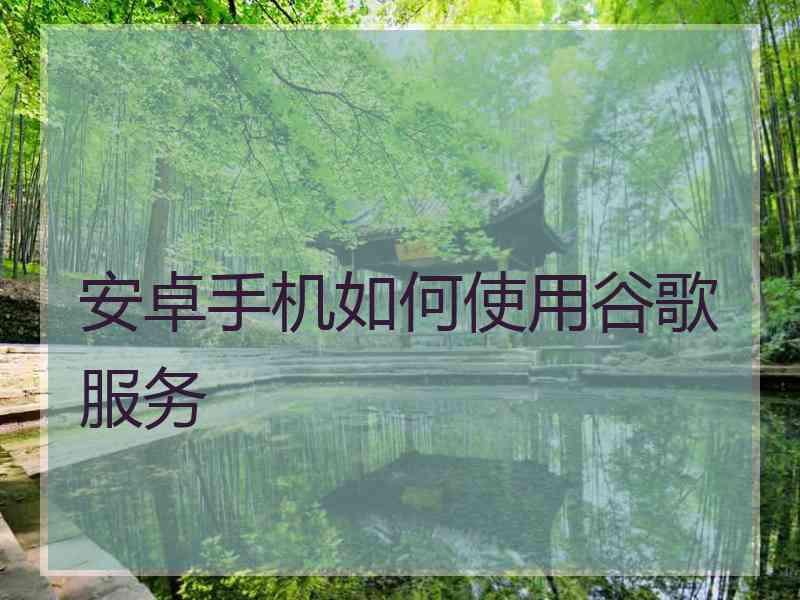 安卓手机如何使用谷歌服务