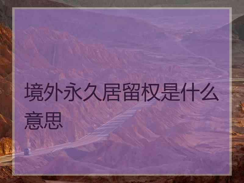 境外永久居留权是什么意思