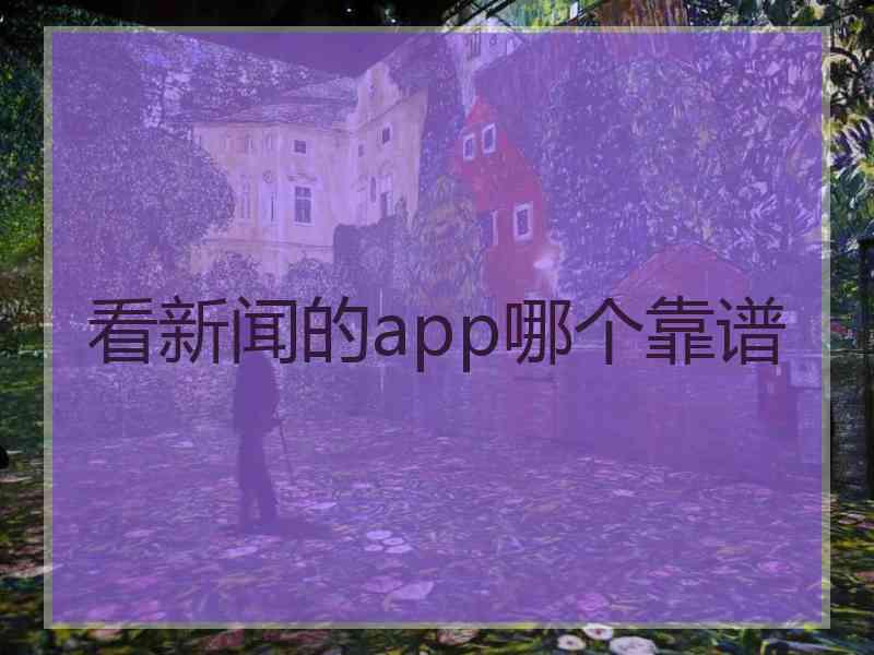 看新闻的app哪个靠谱