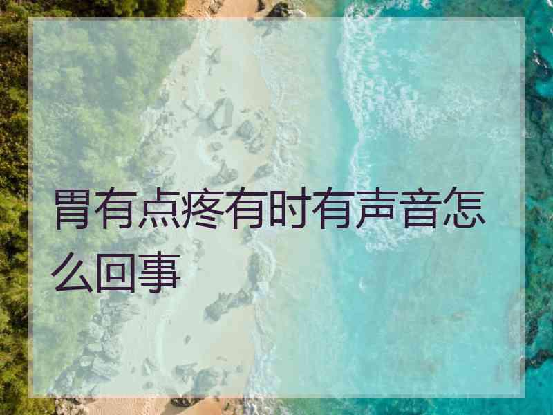 胃有点疼有时有声音怎么回事