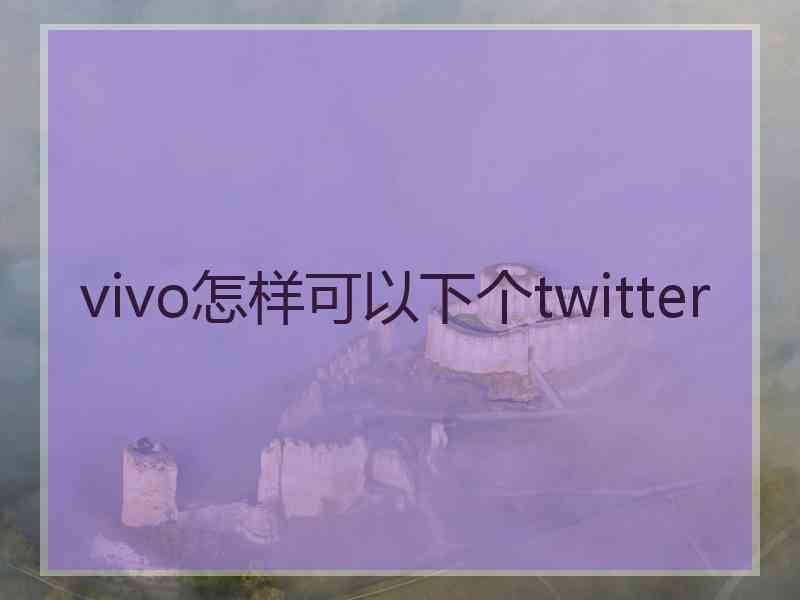 vivo怎样可以下个twitter
