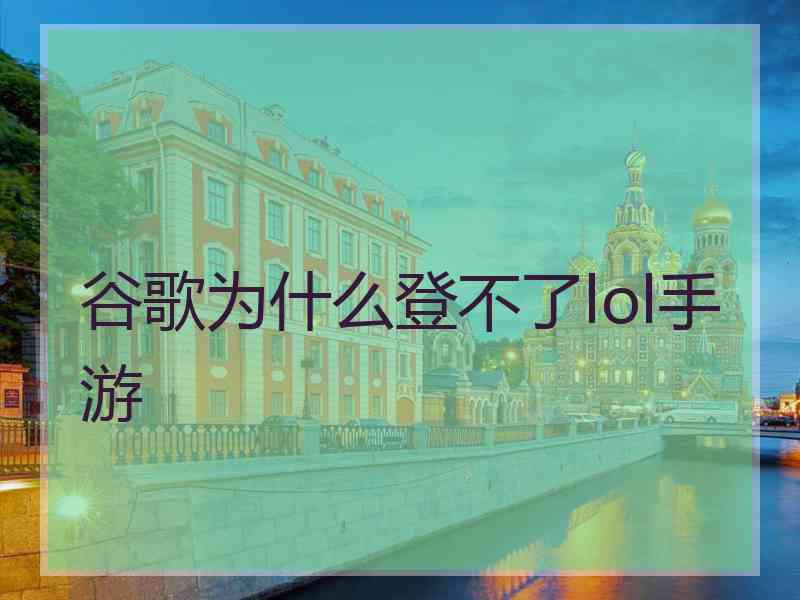 谷歌为什么登不了lol手游