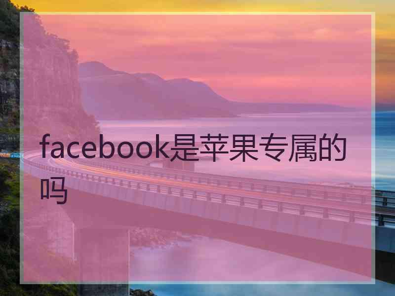 facebook是苹果专属的吗