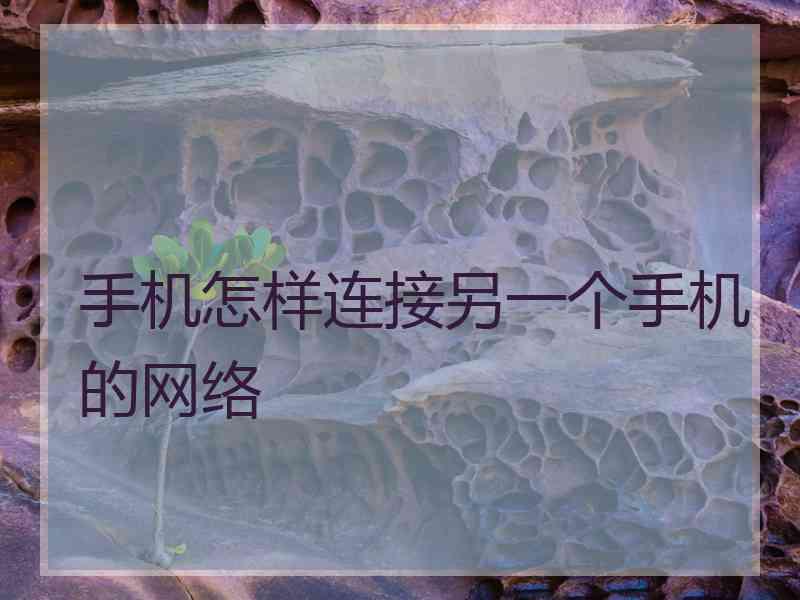 手机怎样连接另一个手机的网络