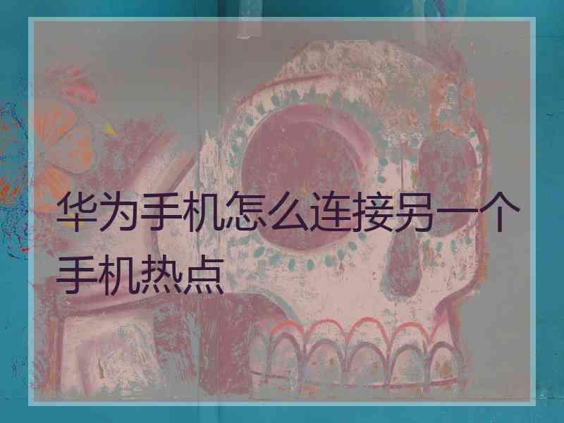 华为手机怎么连接另一个手机热点
