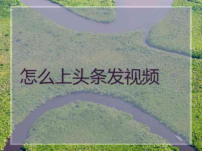 怎么上头条发视频