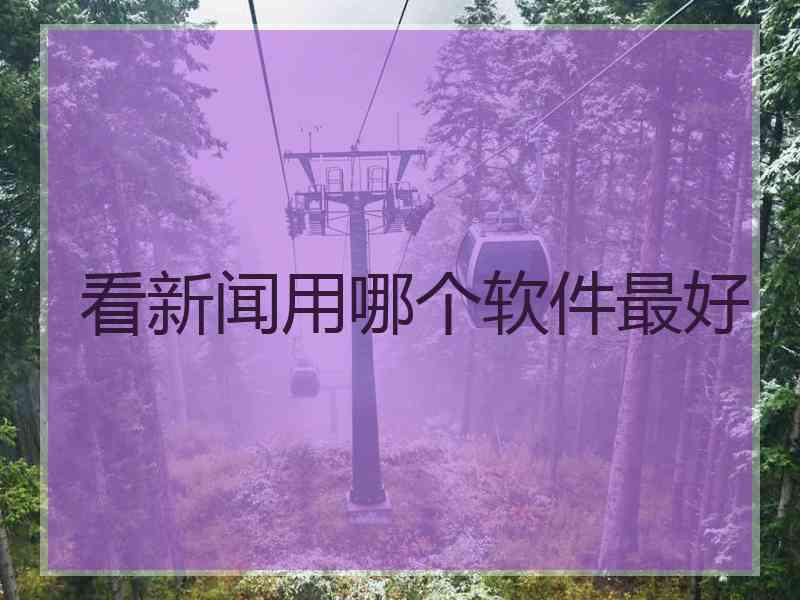 看新闻用哪个软件最好