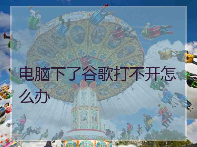 电脑下了谷歌打不开怎么办