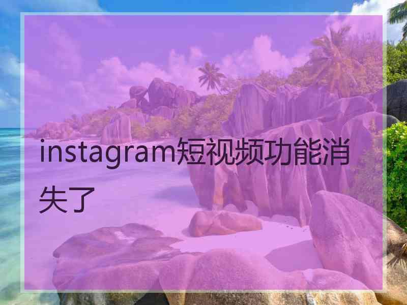 instagram短视频功能消失了