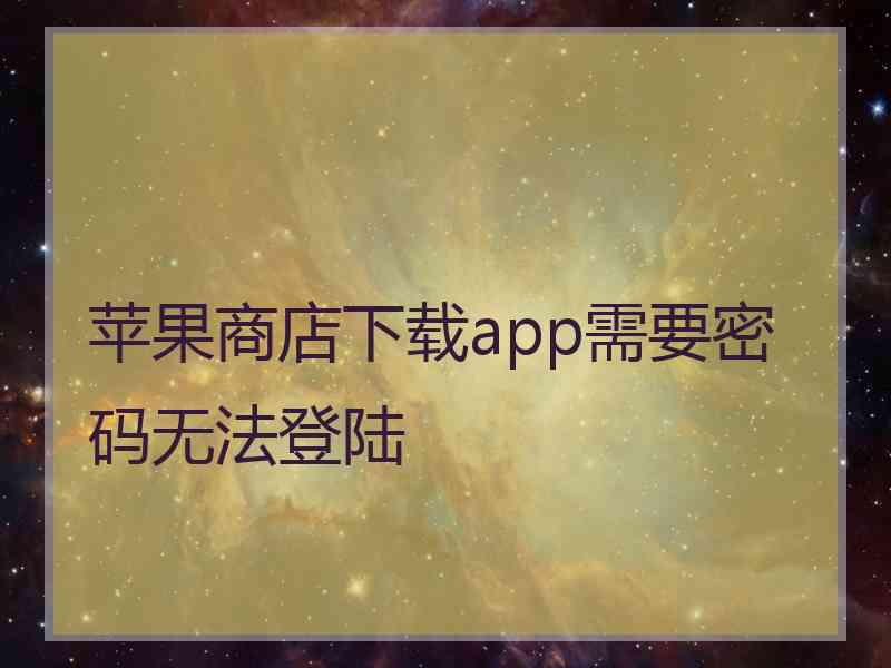 苹果商店下载app需要密码无法登陆