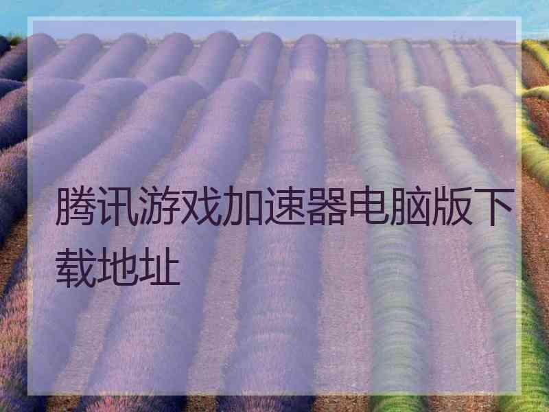 腾讯游戏加速器电脑版下载地址