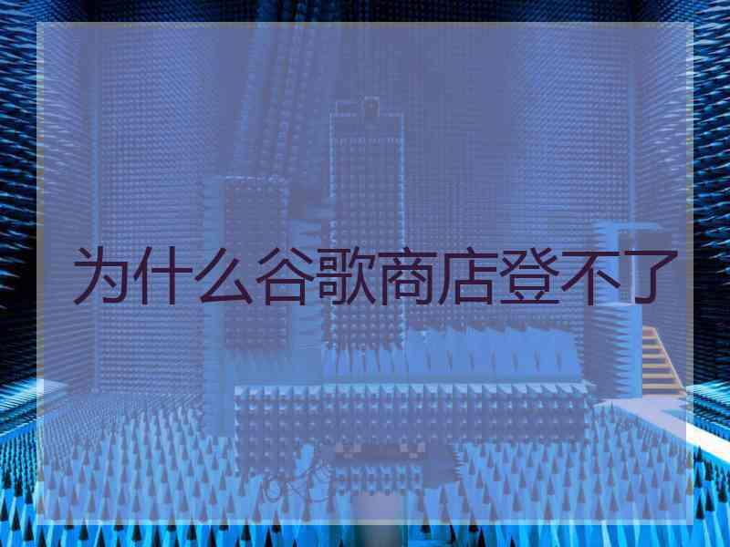 为什么谷歌商店登不了