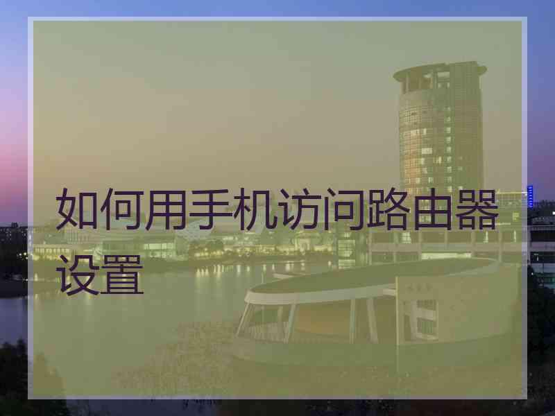 如何用手机访问路由器设置