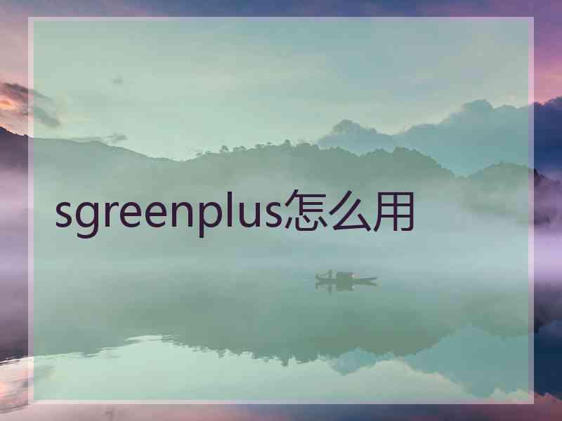 sgreenplus怎么用