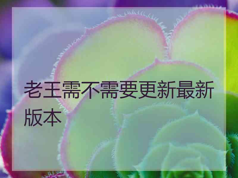 老王需不需要更新最新版本