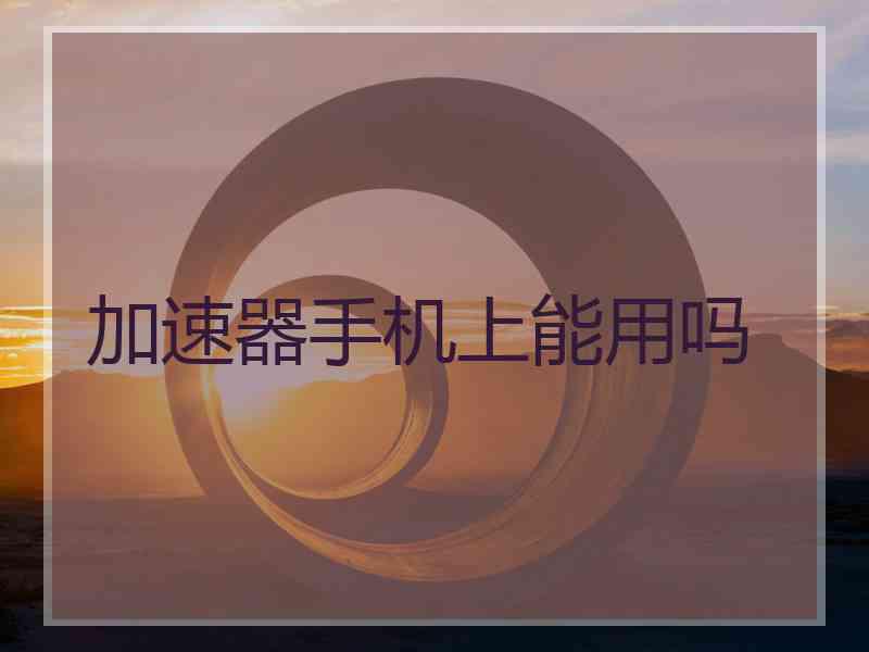 加速器手机上能用吗