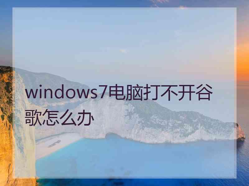 windows7电脑打不开谷歌怎么办