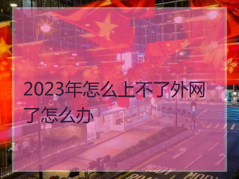 2023年怎么上不了外网了怎么办